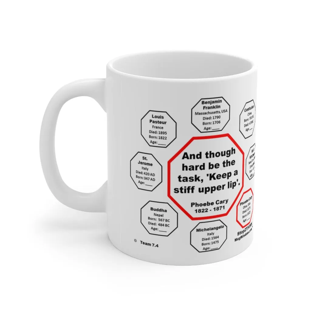 MW-7.4- And though hard be the task, 'Keep a stiff upper lip'.  -  Phoebe Cary  1822 - 1871 - MugWisdom.com Ceramic  11oz