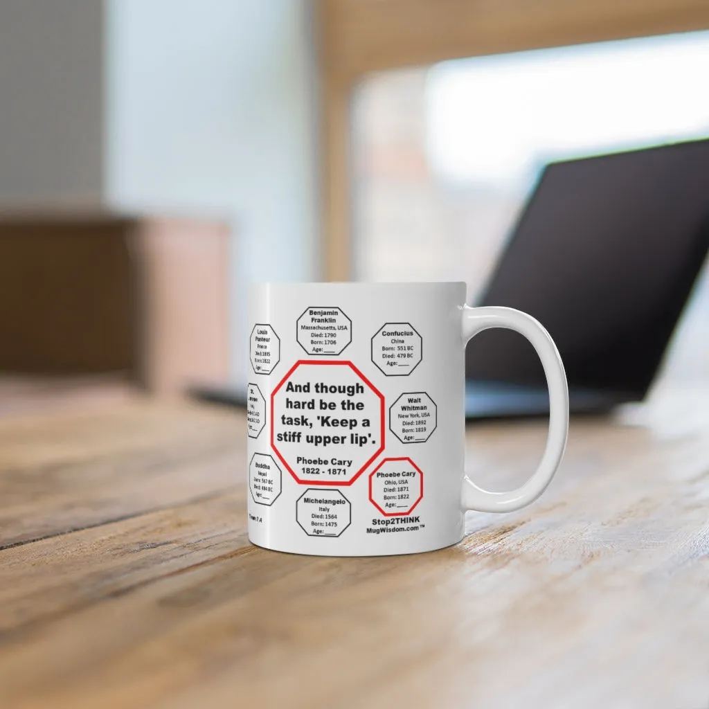 MW-7.4- And though hard be the task, 'Keep a stiff upper lip'.  -  Phoebe Cary  1822 - 1871 - MugWisdom.com Ceramic  11oz