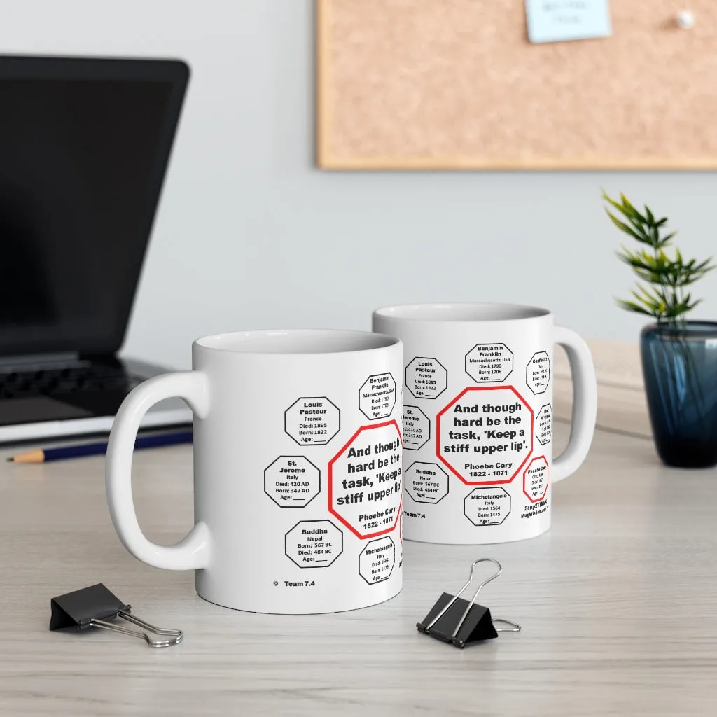 MW-7.4- And though hard be the task, 'Keep a stiff upper lip'.  -  Phoebe Cary  1822 - 1871 - MugWisdom.com Ceramic  11oz