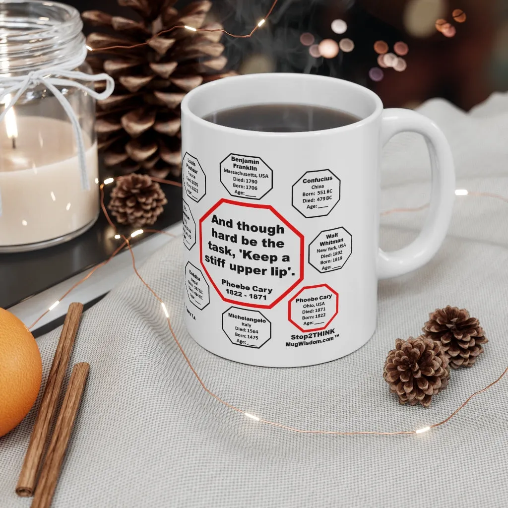 MW-7.4- And though hard be the task, 'Keep a stiff upper lip'.  -  Phoebe Cary  1822 - 1871 - MugWisdom.com Ceramic  11oz